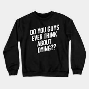 Do You Guys Ever Think About Dying Crewneck Sweatshirt